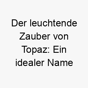 der leuchtende zauber von topaz ein idealer name fuer einen hund mit strahlendem fell und funkeln in den augen 26487