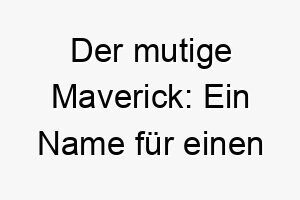 der mutige maverick ein name fuer einen unabhaengigen hund 22822