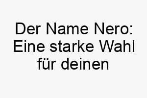 der name nero eine starke wahl fuer deinen power hund 23202