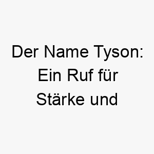 der name tyson ein ruf fuer staerke und kampfgeist 26248