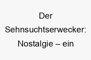 der sehnsuchtserwecker nostalgie ein passender name fuer einen klugen weisen hund 23142