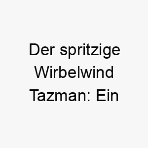 der spritzige wirbelwind tazman ein namensvorschlag fuer hunde voller spieltrieb und energie 26226