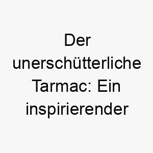 der unerschuetterliche tarmac ein inspirierender name fuer einen unverwuestlichen hund 26394