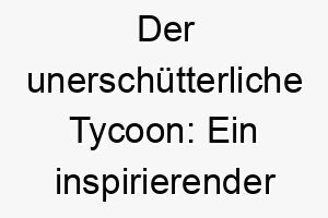 der unerschuetterliche tycoon ein inspirierender name fuer einen herrschenden hund 26224