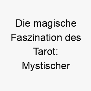 die magische faszination des tarot mystischer name fuer hunde mit einer aussergewoehnlichen persoenlichkeit 26462