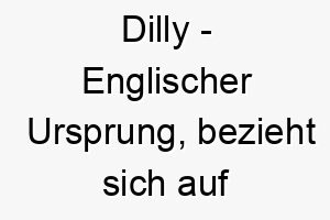 dilly englischer ursprung bezieht sich auf etwas niedliches oder liebenswertes bedeutung als hundename fuer einen niedlichen liebenswerten hund 13745