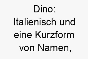 dino italienisch und eine kurzform von namen die auf dino enden koennte auch fuer einen grossen hund verwendet werden da es an dinosaurier erinnert 18000