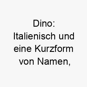 dino italienisch und eine kurzform von namen die auf dino enden koennte auch fuer einen grossen hund verwendet werden da es an dinosaurier erinnert 18000