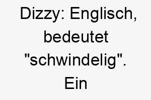 dizzy englisch bedeutet schwindelig ein niedlicher name fuer einen verspielten uebermuetigen hund 18019