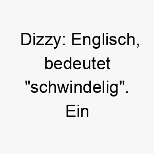 dizzy englisch bedeutet schwindelig ein niedlicher name fuer einen verspielten uebermuetigen hund 18019