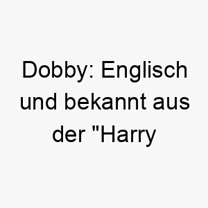 dobby englisch und bekannt aus der harry potter reihe passend fuer einen loyalen und freundlichen hund 17976