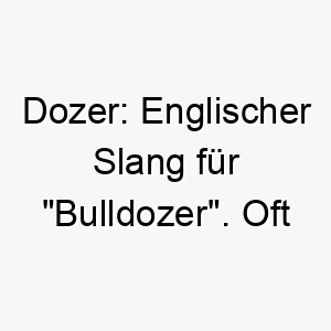 dozer englischer slang fuer bulldozer oft verwendet fuer sehr grosse oder kraftvolle hunde 17963