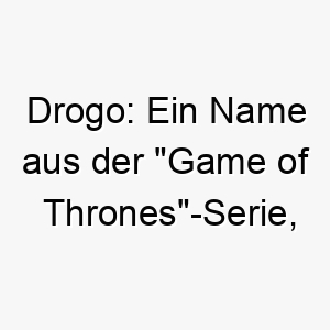 drogo ein name aus der game of thrones serie abgeleitet von der fiktiven sprache dothraki und hat keine spezifische bedeutung perfekt fuer einen starken mutigen hund 17984