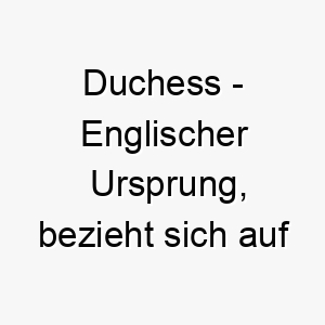 duchess englischer ursprung bezieht sich auf eine adlige bedeutung als hundename fuer einen eleganten stolzen hund 13753