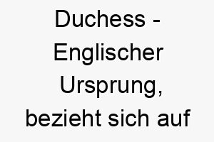 duchess englischer ursprung bezieht sich auf eine hohe adelstitel bedeutung als hundename fuer einen eleganten stolzen hund 13726