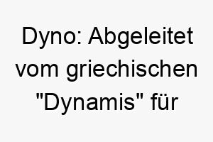 dyno abgeleitet vom griechischen dynamis fuer kraft passend fuer einen kraftvollen energiegeladenen hund 17967