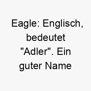 eagle englisch bedeutet adler ein guter name fuer einen majestaetischen oder anmutigen hund 18849