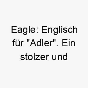 eagle englisch fuer adler ein stolzer und majestaetischer name passend fuer einen noblen hund 18717