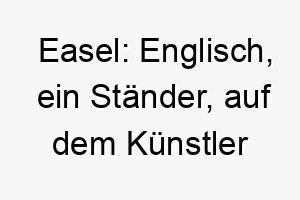 easel englisch ein staender auf dem kuenstler ihre arbeit ablegen ein passender name fuer einen hund der kunstwerke oder schoene momente in deinem leben schafft 19034