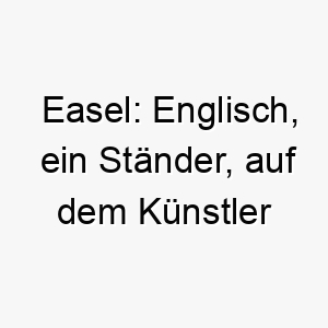 easel englisch ein staender auf dem kuenstler ihre arbeit ablegen ein passender name fuer einen hund der kunstwerke oder schoene momente in deinem leben schafft 19034