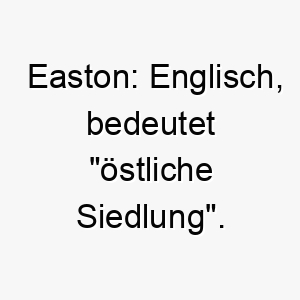 easton englisch bedeutet oestliche siedlung ein guter name fuer einen hund der aus dem osten stammt oder eine oestliche rasse ist 18897
