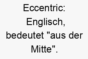 eccentric englisch bedeutet aus der mitte ein passender name fuer einen einzigartigen ungewoehnlichen hund 18982