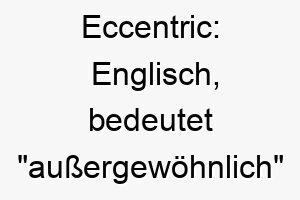 eccentric englisch bedeutet aussergewoehnlich oder unregelmaessig ein passender name fuer einen hund mit einer einzigartigen oder ausgefallenen persoenlichkeit 18856