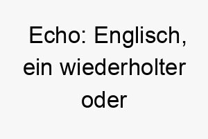 echo englisch ein wiederholter oder reflektierter klang ein passender name fuer einen hund der gut auf kommandos reagiert oder eine echoaehnliche fellfarbe hat 18873