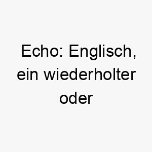 echo englisch ein wiederholter oder reflektierter klang ein passender name fuer einen hund der gut auf kommandos reagiert oder eine echoaehnliche fellfarbe hat 18873