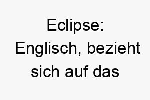 eclipse englisch bezieht sich auf das phaenomen wenn ein himmelskoerper den lichtstrahl eines anderen verdeckt ein passender name fuer einen hund mit einer auffallenden oder dominanten persoenlich 18860