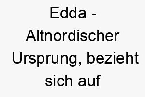 edda altnordischer ursprung bezieht sich auf die edda eine sammlung von altnordischen gedichten bedeutung als hundename fuer einen kuenstlerischen kreativen hund 13973