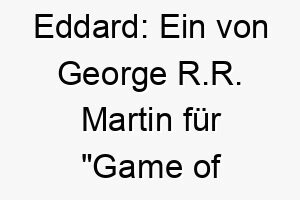 eddard ein von george r r martin fuer game of thrones erfundener name ein guter name fuer einen koeniglichen oder edlen hund 18747