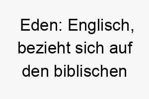 eden englisch bezieht sich auf den biblischen garten eden ein passender name fuer einen paradiesischen oder perfekten hund 18867