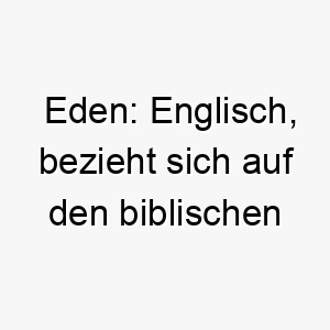 eden englisch bezieht sich auf den biblischen garten eden ein passender name fuer einen paradiesischen oder perfekten hund 18867