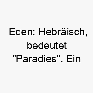 eden hebraeisch bedeutet paradies ein schoener name fuer einen hund der einfach himmlisch ist 18661