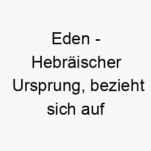 eden hebraeischer ursprung bezieht sich auf das biblische paradies bedeutung als hundename fuer einen himmlischen perfekten hund 13930