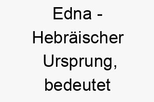 edna hebraeischer ursprung bedeutet erneuerung bedeutung als hundename fuer einen robusten vitalen hund 13950