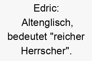 edric altenglisch bedeutet reicher herrscher ein passender name fuer einen wohlhabenden oder anmutigen hund 18737