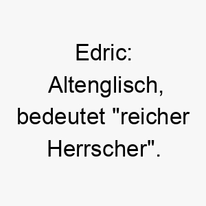 edric altenglisch bedeutet reicher herrscher ein passender name fuer einen wohlhabenden oder anmutigen hund 18737