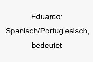 eduardo spanisch portugiesisch bedeutet reicher beschuetzer ein guter name fuer einen hund der seine familie liebt und beschuetzt 18664