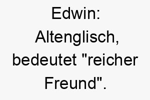 edwin altenglisch bedeutet reicher freund ein herzlicher name fuer einen liebevollen hund der ein treuer freund ist 18718