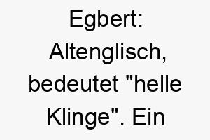 egbert altenglisch bedeutet helle klinge ein kraftvoller name fuer einen mutigen und starken hund 18665