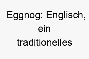 eggnog englisch ein traditionelles weihnachtsgetraenk ein passender name fuer einen hund der waehrend der weihnachtszeit geboren wurde oder eine warme und froehliche persoenlichkeit hat 18861