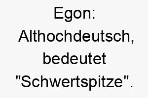 egon althochdeutsch bedeutet schwertspitze ein starkes und scharfsinniges haustier koennte diesen namen tragen 18728