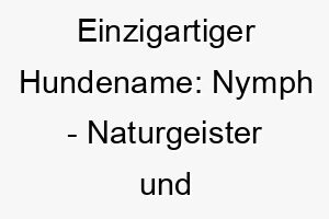 einzigartiger hundename nymph naturgeister und draussenliebhaber 23140