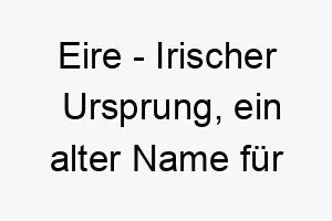 eire irischer ursprung ein alter name fuer irland bedeutung als hundename fuer einen starken robusten hund 13990