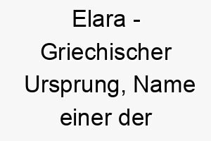 elara griechischer ursprung name einer der liebhaberinnen des zeus bedeutung als hundename fuer einen attraktiven liebenswerten hund 13967