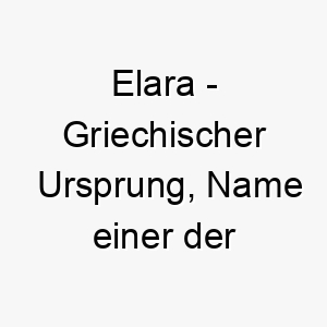 elara griechischer ursprung name einer der liebhaberinnen des zeus bedeutung als hundename fuer einen attraktiven liebenswerten hund 13967