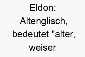 eldon altenglisch bedeutet alter weiser beschuetzer ein guter name fuer einen aelteren hund oder einen hund der seine familie sehr schuetzt 18667