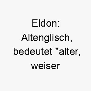 eldon altenglisch bedeutet alter weiser beschuetzer ein guter name fuer einen aelteren hund oder einen hund der seine familie sehr schuetzt 18667